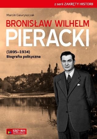Bronisław Wilhelm Pieracki (1895‒1934). Biografia polityczna Gawryszczak Marcin