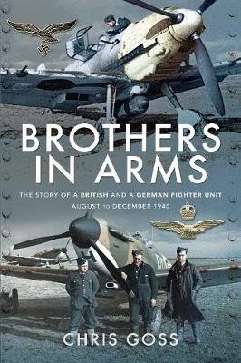 Brothers in Arms: The Story of a British and a German Fighter Unit, August to December 1940 Goss Chris