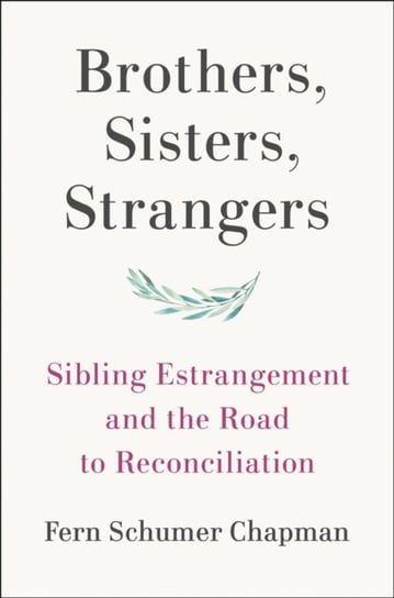 Brothers, Sisters, Strangers: Sibling Estrangement and the Road to Reconciliation Fern Schumer Chapman
