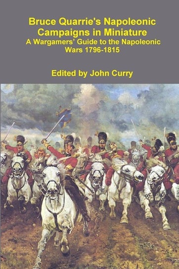 Bruce Quarrie's Napoleonic Campaigns in Miniature a Wargamers' Guide to the Napoleonic Wars 1796-1815 Curry John