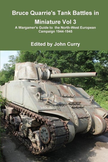 Bruce Quarrie's Tank Battles in Miniature Vol 3 a Wargamer's Guide to the North-West European Campaign 1944-1945 Curry John