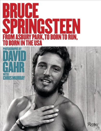 Bruce Springsteen. From Asbury Park, to Born To Run, to Born In The USA David Gahr, Chris Murray