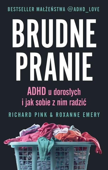 Brudne pranie. ADHD u dorosłych i jak sobie z nim radzić Richard Pink, Roxanne Emery