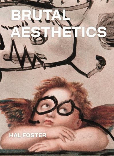 Brutal Aesthetics: Dubuffet, Bataille, Jorn, Paolozzi, Oldenburg Foster Hal