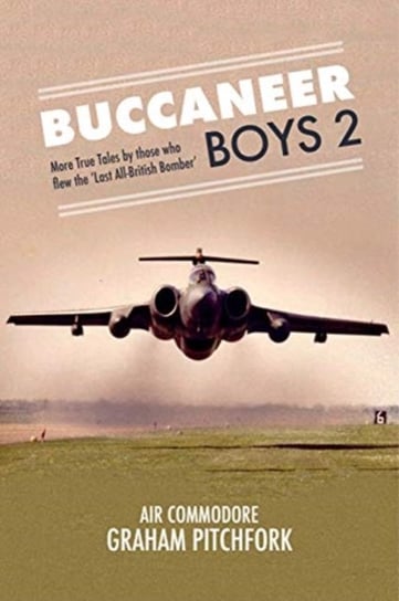Buccaneer Boys 2: More True Tales by those who flew the Last All-British Bomber Graham Pitchfork