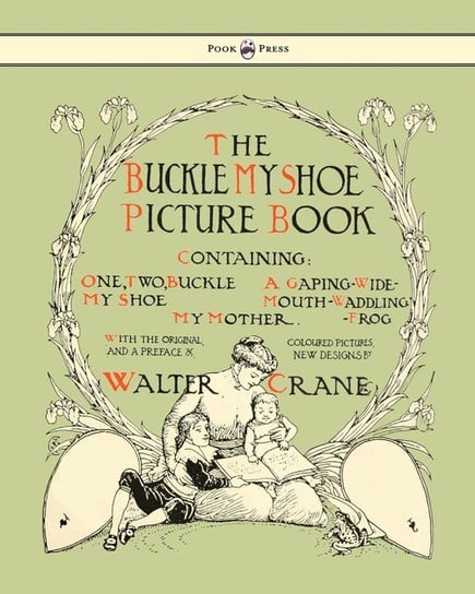 Buckle My Shoe Picture Book - Containing One, Two, Buckle My Shoe, a Gaping-Wide-Mouth-Waddling Frog, My Mother - Illustrated by Walter Crane Pook Press