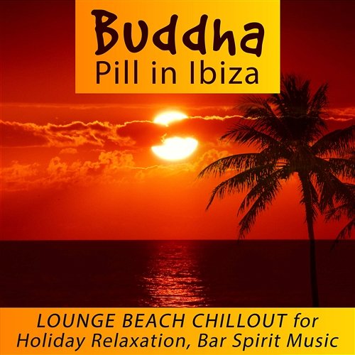Buddha Pill in Ibiza: Lounge Beach Chillout for Holiday Relaxation, Bar Spirit Music Beach House Chillout Music Academy