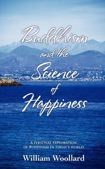Buddhism and the Science of Happiness - A personal exploration of Buddhism in today's world Woollard William
