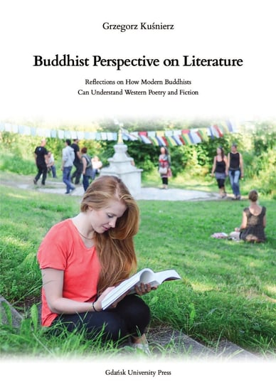 Buddhist Perspective on Literature. Reflection on How Modern Buddhists Can Understand Western Poetry and Fiction Kuśnierz Grzegorz