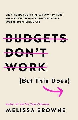 Budgets Don't Work (But This Does): Drop the one-size fits all approach to money and discover the power of understanding your unique financial type Melissa Browne