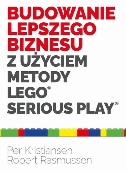 Budowanie lepszego biznesu z użyciem metody LEGO Serious Play Per Kristiansen, Robert Rasmussen