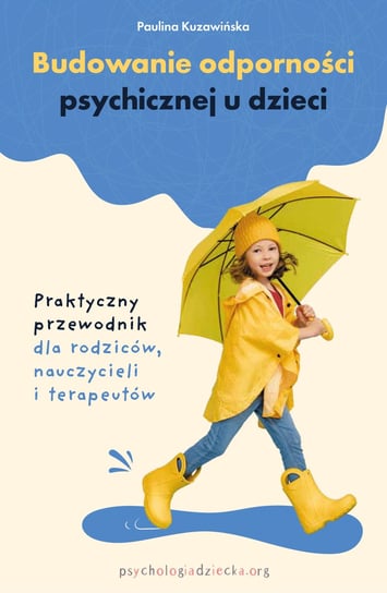 Budowanie odporności psychicznej u dzieci. Praktyczny przewodnik dla rodziców, nauczycieli i terapeutów Kuzawińska Paulina