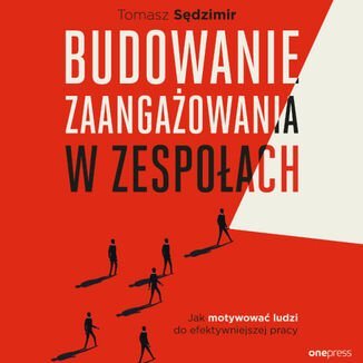 Budowanie zaangażowania w zespołach. Jak motywować ludzi do efektywniejszej pracy - audiobook Sędzimir Tomasz