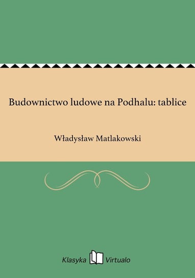 Budownictwo ludowe na Podhalu: tablice Matlakowski Władysław