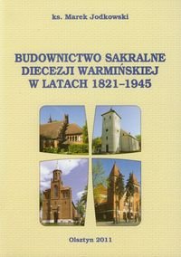 Budownictwo sakralne diecezji warmińskiej w latach 1821-1945 Jodkowski Marek