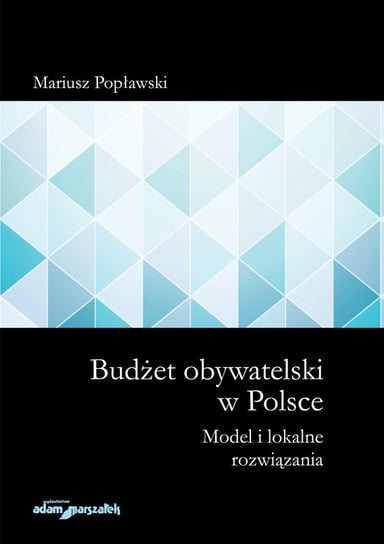 Budżet obywatelski w Polsce. Model i lokalne rozwiązania Popławski Mariusz