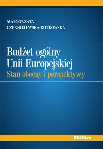 Budżet Ogólny Unii Europejskiej Stan Obecny i Perspektywy Czernielewska-Rutkowska Małgorzata