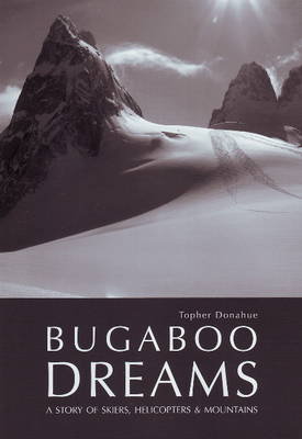 Bugaboo Dreams: A Story of Skiers, Helicopters & Mountains Donahue Topher