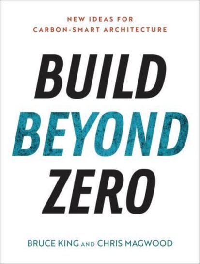 Build Beyond Zero: New Ideas for Carbon-Smart Architecture King Bruce