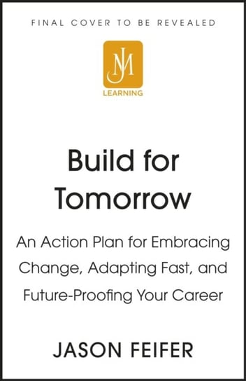 Build for Tomorrow: An Action Plan for Embracing Change, Adapting Fast, and Future-Proofing Your Career Jason Feifer