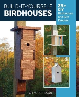 Build-It-Yourself Birdhouses: 25+ DIY Birdhouses and Bird Feeders Chris Peterson