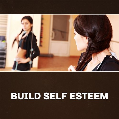 Build Self Esteem – Mental Health, Increase Brain Power, Clear Mind, Avoid Negative Thoughts, Stress Relief, Confidence and Satisfaction, Get Positive Attitude for Life Various Artists