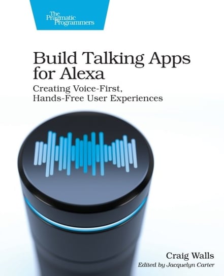 Build Talking Apps for Alexa: Creating Voice-First, Hands-Free User Experiences Walls Craig