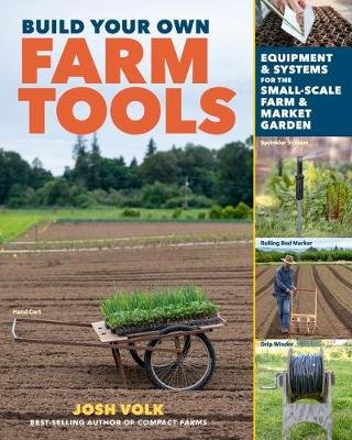 Build Your Own Farm Tools: Equipment & Systems for the Small-Scale Farm & Market Garden Workman Publishing