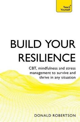 Build Your Resilience: CBT, Mindfulness and Stress Management to Survive and Thrive in Any Situation Robertson Donald