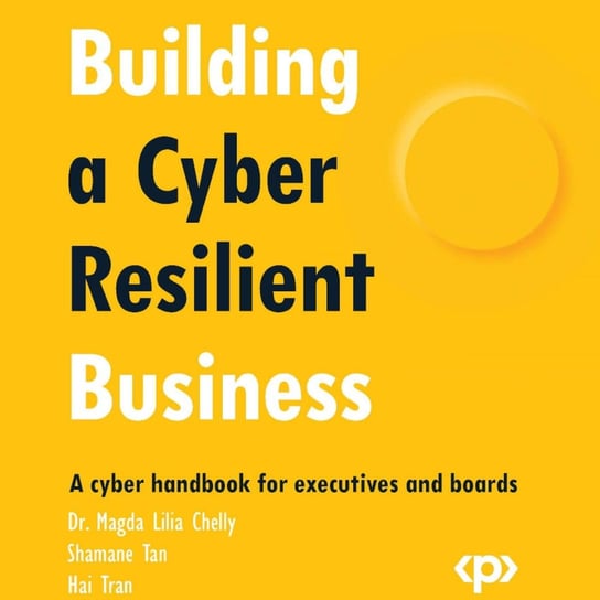 Building a Cyber Resilient Business Dr. Magda Lilia Chelly, Shamane Tan, Hai Tran