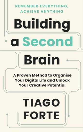 Building a Second Brain: A Proven Method to Organise Your Digital Life and Unlock Your Creative Potencial Tiago Forte