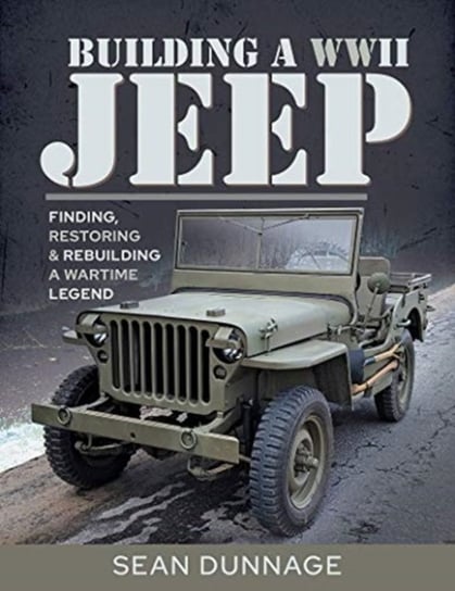 Building a WWII Jeep: Finding, Restoring and Rebuilding a Wartime Legend Sean Dunnage