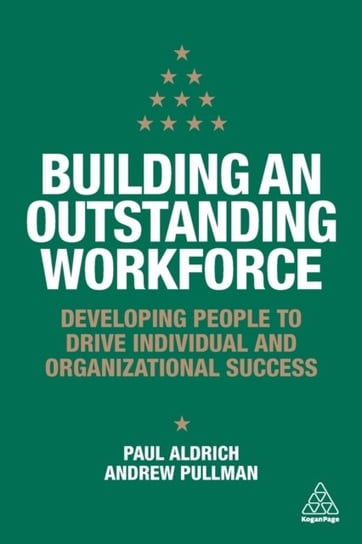 Building an Outstanding Workforce. Developing People to Drive Individual and Organizational Success Paul Aldrich, Andrew Pullman
