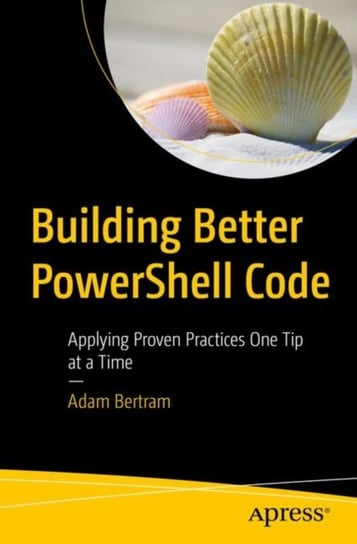 Building Better PowerShell Code: Applying Proven Practices One Tip at a Time Bertram Adam