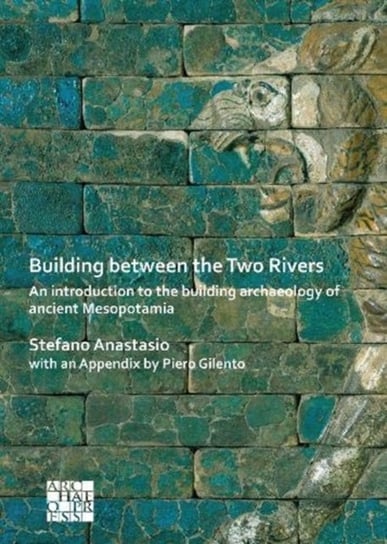 Building between the Two Rivers: An Introduction to the Building Archaeology of Ancient Mesopotamia Stefano Anastasio