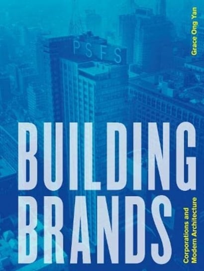 Building Brands: Corporations and Modern Architecture Grace Ong Yan