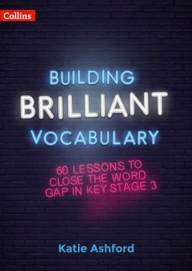 Building Brilliant Vocabulary: 60 Lessons to Close the Word Gap in KS3 Katie Ashford