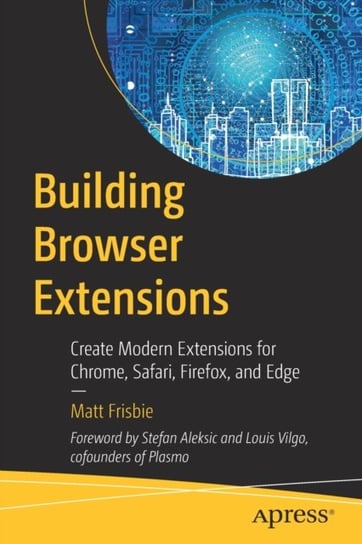 Building Browser Extensions: Create Modern Extensions for Chrome, Safari, Firefox, and Edge Matt Frisbie