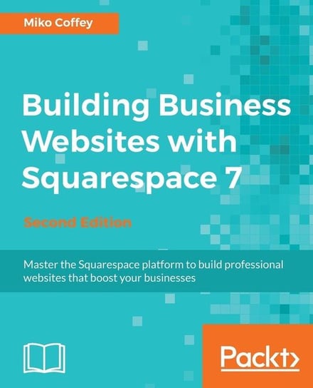 Building Business Websites with Squarespace 7 - Second Edition Miko Tiffanie Coffey