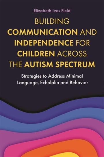 Building Communication and Independence for Children Across the Autism Spectrum: Strategies to Addre Elizabeth Field