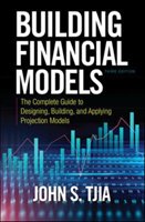 Building Financial Models: The Complete Guide to Designing, Building, and Applying Projection Models Tjia John S.