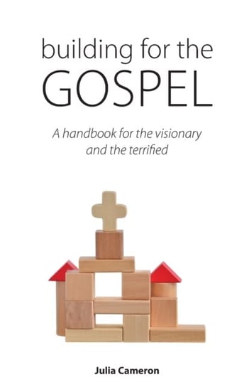 Building for the Gospel: A handbook for the visionary and the terrified Julia E. M. Cameron