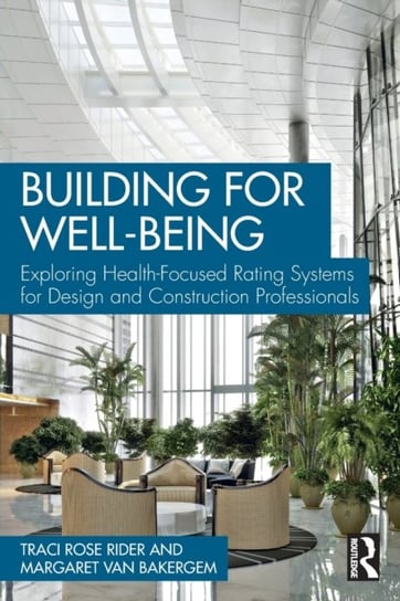 Building for Well-Being. Exploring Health-Focused Rating Systems for Design and Construction Profess Traci Rose Rider, Margaret van Bakergem