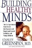 Building Healthy Minds: The Six Experiences That Create Intelligence and Emotional Growth in Babies and Young Children Greenspan Stanley I., Lewis Nancy