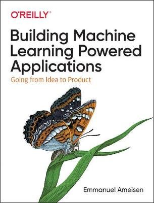 Building Machine Learning Powered Applications: Going from Idea to Product Ameisen Emmanuel