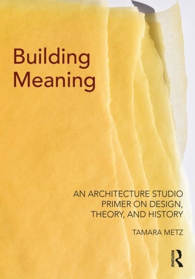 Building Meaning: An Architecture Studio Primer on Design, Theory, and History Tamara Metz