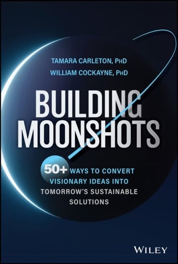Building Moonshots: 50+ Ways To Turn Radical Ideas Into Reality Tamara Carleton