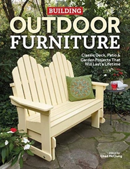 Building Outdoor Furniture: Classic Deck, Patio & Garden Projects That Will Last a Lifetime Opracowanie zbiorowe