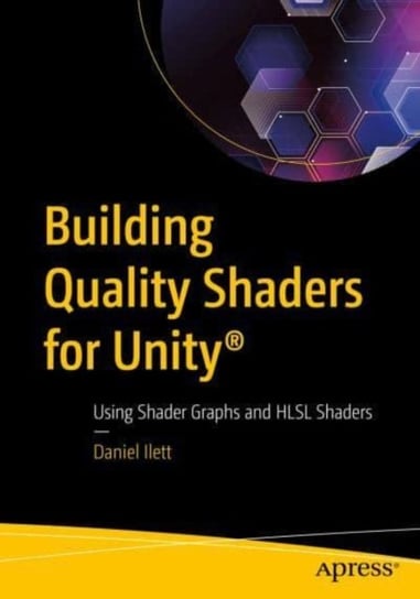 Building Quality Shaders for Unity (R): Using Shader Graphs and HLSL Shaders Daniel Ilett