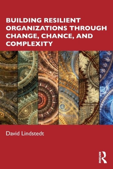 Building Resilient Organizations through Change, Chance, and Complexity David Lindstedt
